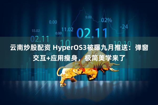 云南炒股配资 HyperOS3被曝九月推送：弹窗交互+应用瘦身，极简美学来了