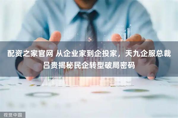 配资之家官网 从企业家到企投家，天九企服总裁吕贵揭秘民企转型破局密码