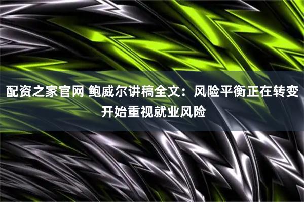 配资之家官网 鲍威尔讲稿全文：风险平衡正在转变 开始重视就业风险