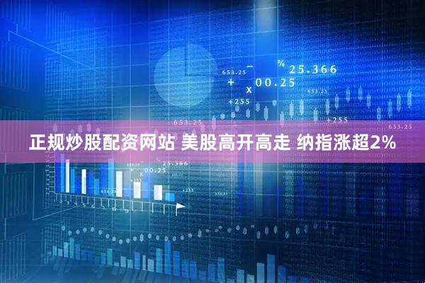 正规炒股配资网站 美股高开高走 纳指涨超2%