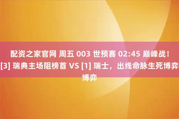 配资之家官网 周五 003 世预赛 02:45 巅峰战！[3] 瑞典主场阻榜首 VS [1] 瑞士，出线命脉生死博弈