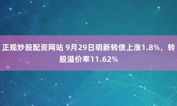 正规炒股配资网站 9月29日明新转债上涨1.8%,转股溢价率11.62%