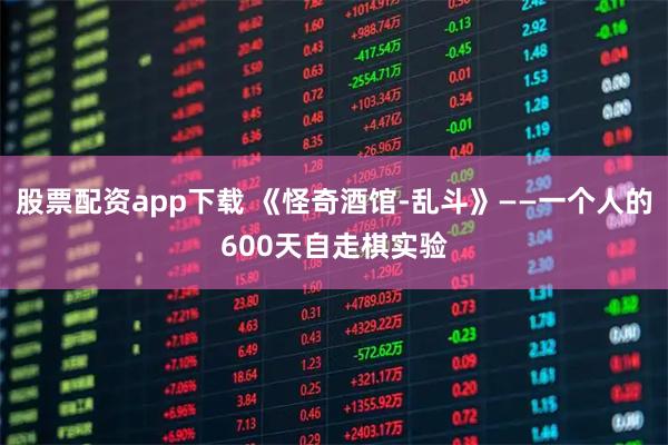 股票配资app下载 《怪奇酒馆-乱斗》——一个人的600天自走棋实验