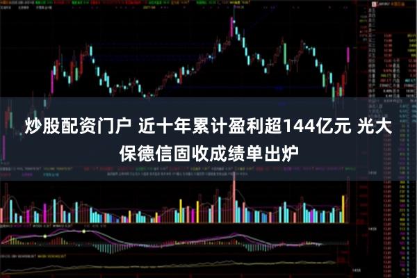 炒股配资门户 近十年累计盈利超144亿元 光大保德信固收成绩单出炉
